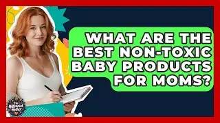 What Are The Best Non-Toxic Baby Products For Moms? - The Millennial Mother