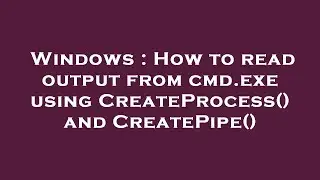 Windows : How to read output from cmd.exe using CreateProcess() and CreatePipe()