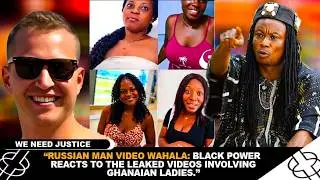 &ldquo;RUSSIAN MAN VIDEO WAHALA: BLACK POWER REACTS TO THE LEAKED VIDEOS INVOLVING GHANAIAN LADIES.&rdquo;