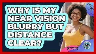 Why Is My Near Vision Blurry But Distance Clear?