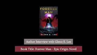 Glenn E. Lee - Forever Man Epic Origin Novel (Author Interview)