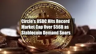 Circle's USDC Hits Record Market Cap Over $56B as Stablecoin Demand Soars
