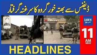 Dawn News Headlines: 11 AM | Leader of Extortion Group Arrested from Karachi
