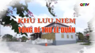 Quảng Trị đến là yêu - Khu lưu niệm Tổng Bí thư Lê Duẩn| QTTV