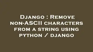 Django : Remove non-ASCII characters from a string using python / django