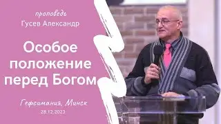 Гусев Александр | Особое положение перед Богом | 28.12.2023