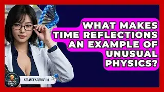 What Makes Time Reflections an Example of Unusual Physics? - Strange Science HQ