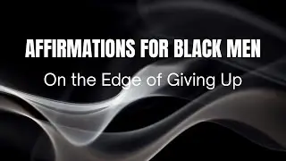 Affirmations for Black Men &ndash; On The Edge of Giving Up