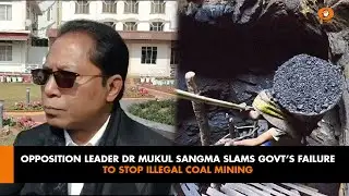 OPPOSITION LEADER DR MUKUL SANGMA SLAMS GOVT&rsquo;S FAILURE TO STOP ILLEGAL COAL MINING