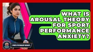 What Is Arousal Theory For Sport Performance Anxiety? - Sport Psychology Insights