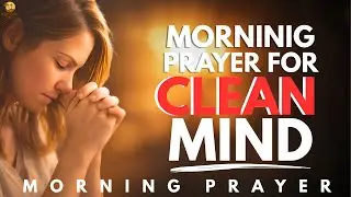 PRAY For Clean Desires and a Renewed Mind | Morning Prayer