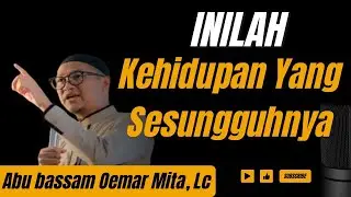 TERNYATA DUNIA BUKAN TEMPAT HIDUP SEBENARNYA - Ust. Abu bassam Oemar mita