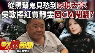 從黑幫鬼見愁到「影視大亨」！吳敦捧紅賈靜雯卻因一隻CM鬧翻？-巫嘉芬 李家名 徐俊相【57爆新聞】 ‪@57BreakingNews