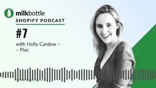 Ep 7 Milk Bottle Shopify Podcast with Holly Cardew from Pixc