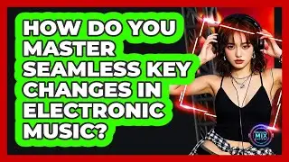How Do You Master Seamless Key Changes In Electronic Music? - Electronic Mix Masters