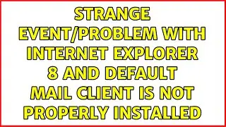 strange event/problem with Internet Explorer 8 and Default Mail Client Is Not Properly Installed