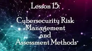 Lesson 15: Cybersecurity Risk Management and Assessment Methods