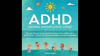 ADHD - Raising an Explosive Child: The Last Parents' Guide You'll Ever Need to Turn ADHD Into a