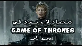 هذي الشخصيات لازم تمـوت في الموسم الأخير Game Of Thrones (بدون حرق)