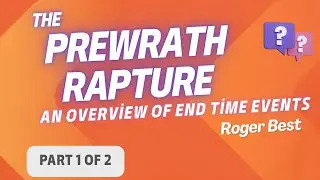 Prewrath Rapture: An Overview, Part 1 of 2 (Roger Best)