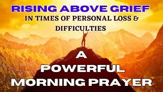 RISING ABOVE GRIEF: A  PRAYER FOR STRENGTH & RESILIENCE IN TIMES OF PERSONAL LOSS AND DIFFICULTIES