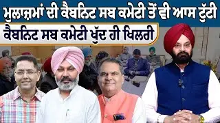 ਮੁਲਾਜ਼ਮਾਂ ਦੀ ਕੈਬਨਿਟ ਸਬ ਕਮੇਟੀ ਤੋਂ ਵੀ ਆਸ ਟੁੱਟੀ, ਕੈਬਨਿਟ ਸਬ ਕਮੇਟੀ ਖੁੱਦ ਹੀ ਖਿਲਰੀ