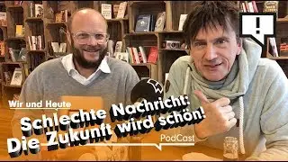 Wir und Heute &ndash; Schlechte Nachricht: Die Zukunft wird sch&ouml;n!