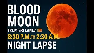 LUNAR ECLIPSE 2025 - BLOOD MOON- NIGHT LAPSE 8.30 p.m. to 2.30 a.m. View from Sri Lanka