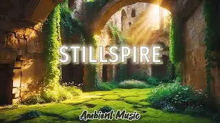 Stillspire | 1 Hour Ambient Music for Quiet Solitude, Reflection & Ruinous Beauty