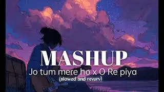 Jo tum mere ho x o re piya mashup ( slowed and revurv) 