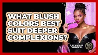 What Blush Colors Best Suit Deeper Complexions?