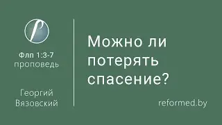 Можно ли потерять спасение? Флп.1:3-7 / Георгий Вязовский // 19.07.2020