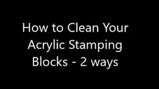 HOW TO CLEAN YOUR ACRYLIC STAMPING BLOCKS - 2 ideas