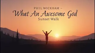 Phil Wickham - What An Awesome God (Sunset Walk) Lyrics Video
