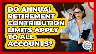 Do Annual Retirement Contribution Limits Apply To All Accounts? - Get Retirement Help