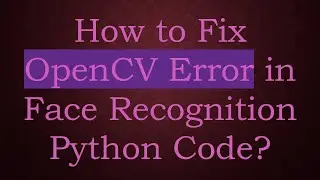 How to Fix OpenCV Error in Face Recognition Python Code?