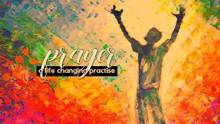 Prayer - A Life Changing Practice: Believing, Receiving and The Will of God. Rev. Dr. Craig Peters