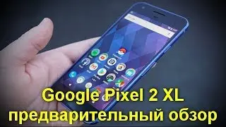 Google Pixel 2 XL представлен: предварительный обзор