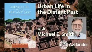 Urban Life in the Distant Past: The Prehistory of Energized Crowding, with Michael E. Smith