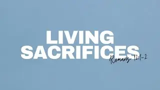 Living Sacrifices: Romans 12:1-2