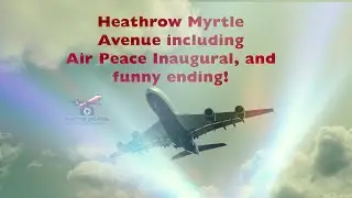 Heathrow Myrtle Avenue including Air Peace Inaugural, and funny ending!