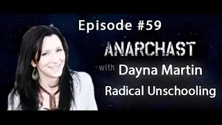 Anarchast Ep. 59 with Dayna Martin on Radical Unschooling and Rethinking Everything