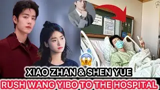 Emergency! Xiao Zhan & Shen Yue Rush Wang Yibo to the Hospital