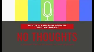 No Thoughts Podcast Episode 5: A Phantom Menace/A Christmas Miracle
