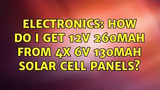 Electronics: How do I get 12V 260mAh from 4x 6V 130mAh solar cell panels? (2 Solutions!!)