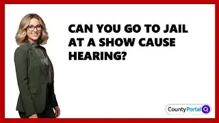 Can You Go To Jail At A Show Cause Hearing?