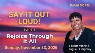 Pastor Michele Humphrey Say It Out Loud! Pt. 1 “Rejoice Through It All” 1 Thessalonians 5:16-18