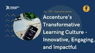 Excellence at Work 199: Accenture's Transformative Learning Culture