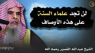 لن تجد علماء السنة على هذه الأوصاف ..  | الشيخ عبدالله القصير رحمه الله