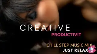 Creative Music Productivity Chill Step Music Mix By Just Relax